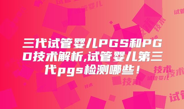 三代试管婴儿PGS和PGD技术解析,试管婴儿第三代pgs检测哪些！