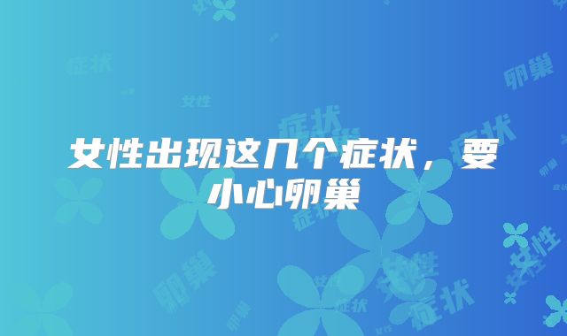 女性出现这几个症状，要小心卵巢