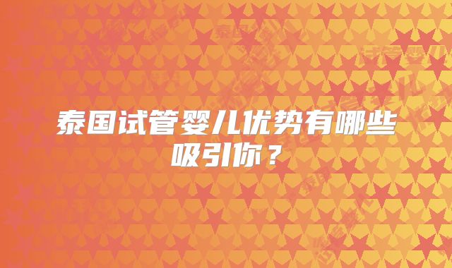 泰国试管婴儿优势有哪些吸引你？