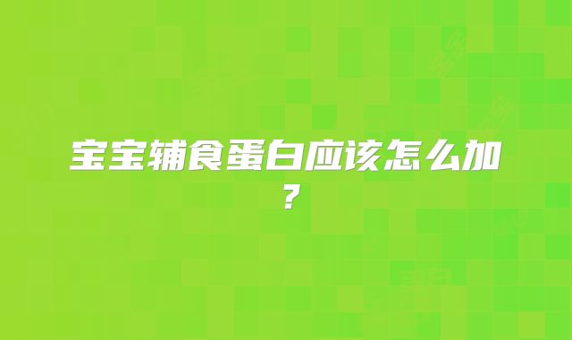宝宝辅食蛋白应该怎么加?