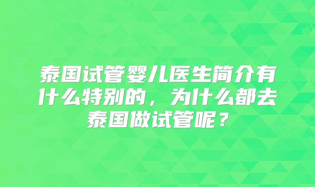 泰国试管婴儿医生简介有什么特别的,为什么都去泰国做试管呢?