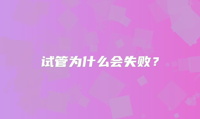 试管为什么会失败？