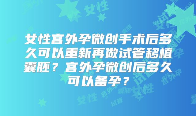 女性宫外孕微创手术后多久可以重新再做试管移植囊胚？宫外孕微创后多久可以备孕？