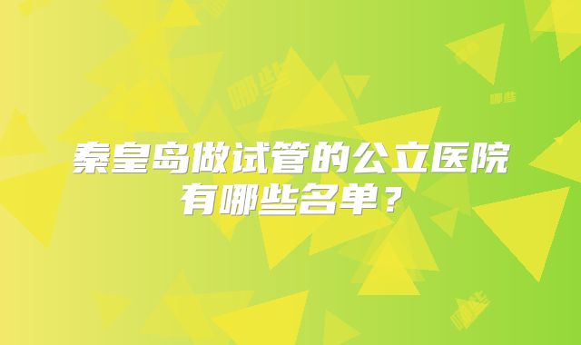 秦皇岛做试管的公立医院有哪些名单？