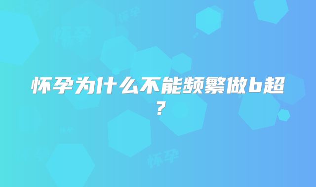 怀孕为什么不能频繁做b超?