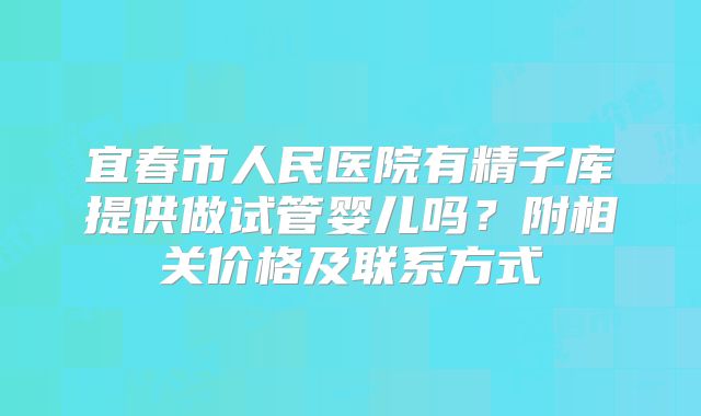 宜春市人民医院有精子库提供做试管婴儿吗？附相关价格及联系方式