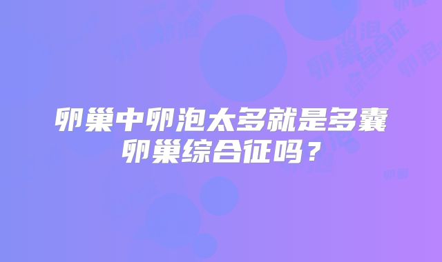 卵巢中卵泡太多就是多囊卵巢综合征吗？