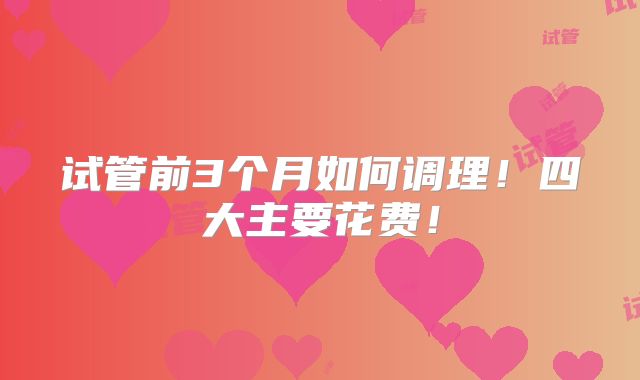 试管前3个月如何调理!四大主要花费!