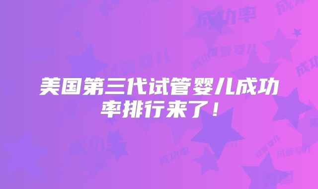 美国第三代试管婴儿成功率排行来了!