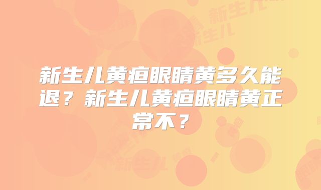 新生儿黄疸眼睛黄多久能退？新生儿黄疸眼睛黄正常不？