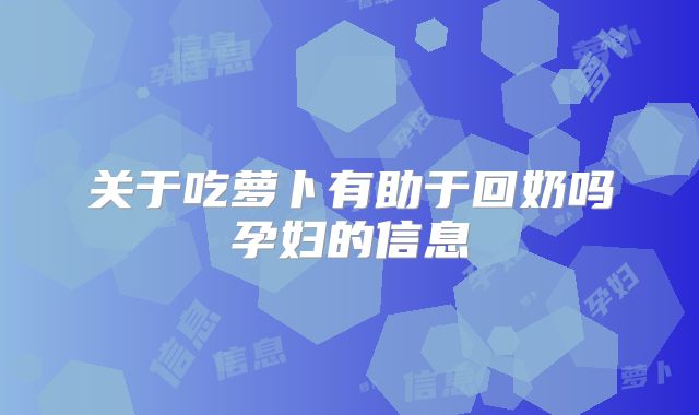 关于吃萝卜有助于回奶吗孕妇的信息