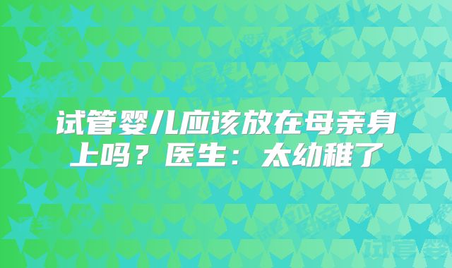 试管婴儿应该放在母亲身上吗？医生：太幼稚了
