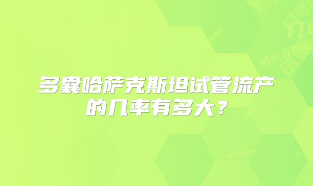 多囊哈萨克斯坦试管流产的几率有多大？