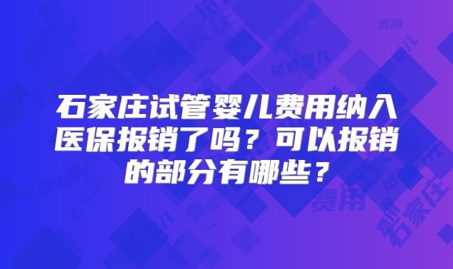 石家庄试管婴儿费用纳入医保报销了吗?可以报销的部分有哪些?