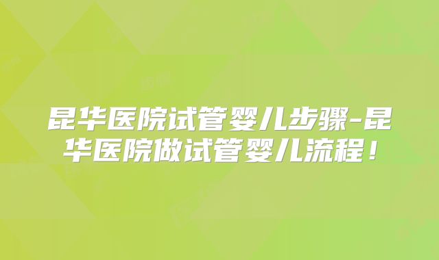昆华医院试管婴儿步骤-昆华医院做试管婴儿流程！