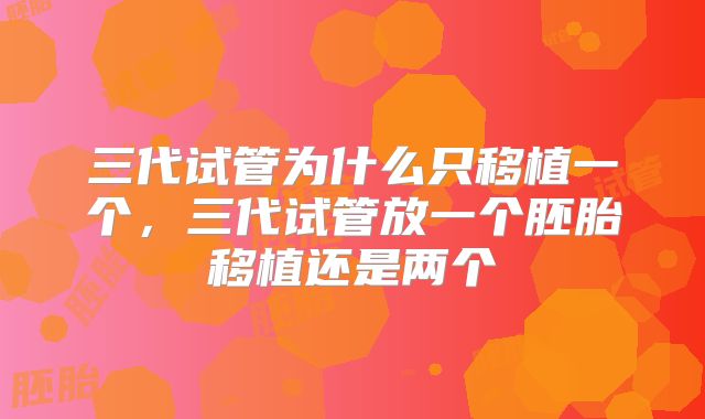 三代试管为什么只移植一个,三代试管放一个胚胎移植还是两个