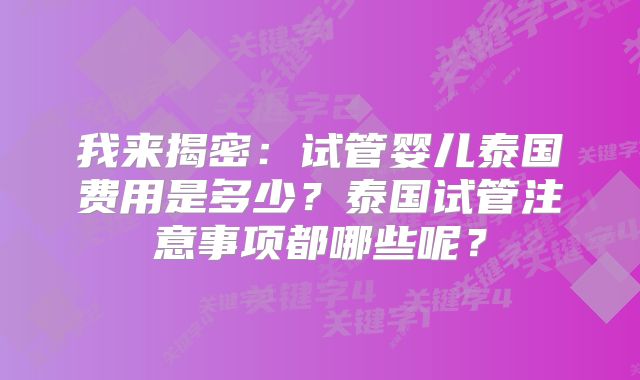 我来揭密：试管婴儿泰国费用是多少？泰国试管注意事项都哪些呢？
