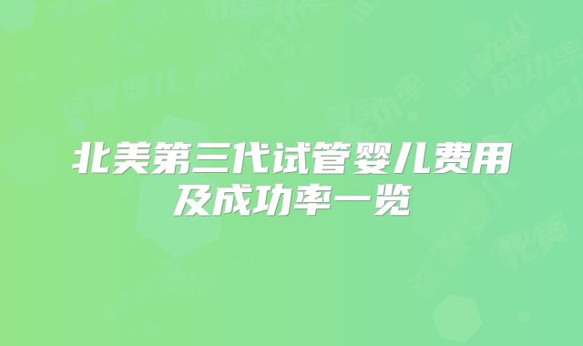北美第三代试管婴儿费用及成功率一览