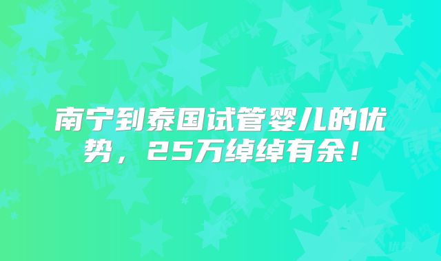 南宁到泰国试管婴儿的优势,25万绰绰有余!