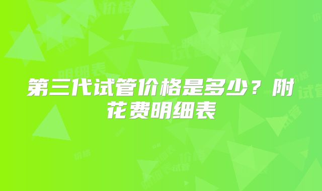 第三代试管价格是多少？附花费明细表