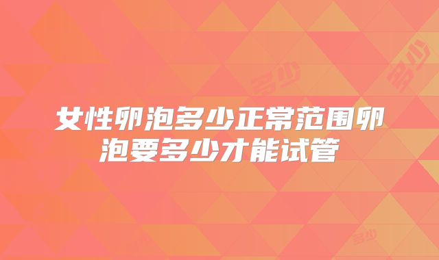 女性卵泡多少正常范围卵泡要多少才能试管