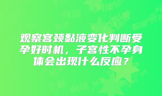 观察宫颈黏液变化判断受孕好时机，子宫性不孕身体会出现什么反应？