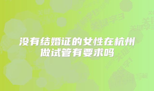 没有结婚证的女性在杭州做试管有要求吗