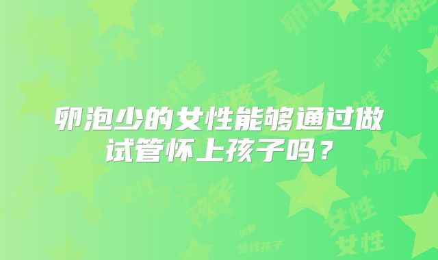 卵泡少的女性能够通过做试管怀上孩子吗？