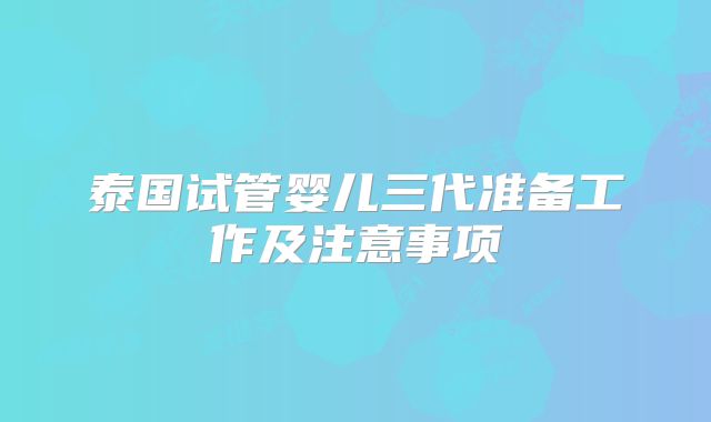 泰国试管婴儿三代准备工作及注意事项