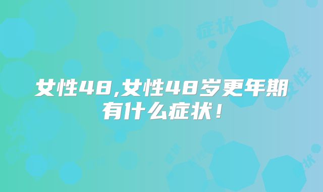 女性48,女性48岁更年期有什么症状！