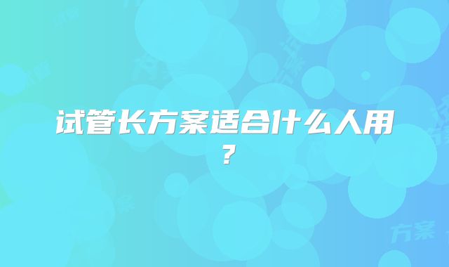 试管长方案适合什么人用？