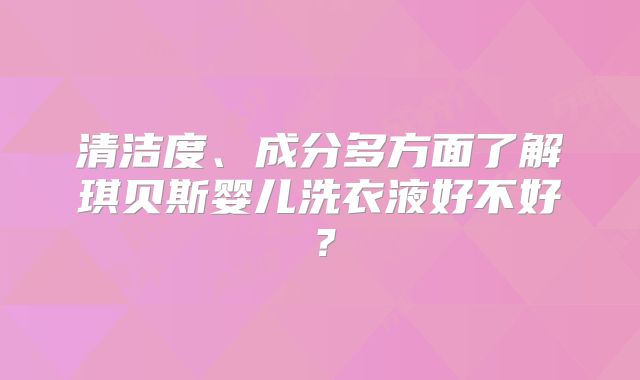 清洁度、成分多方面了解琪贝斯婴儿洗衣液好不好?