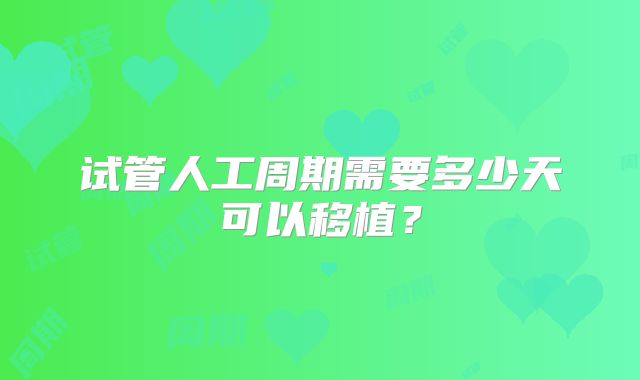 试管人工周期需要多少天可以移植?