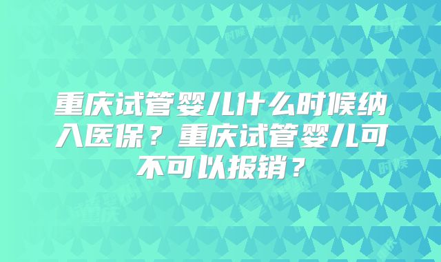 重庆试管婴儿什么时候纳入医保？重庆试管婴儿可不可以报销？