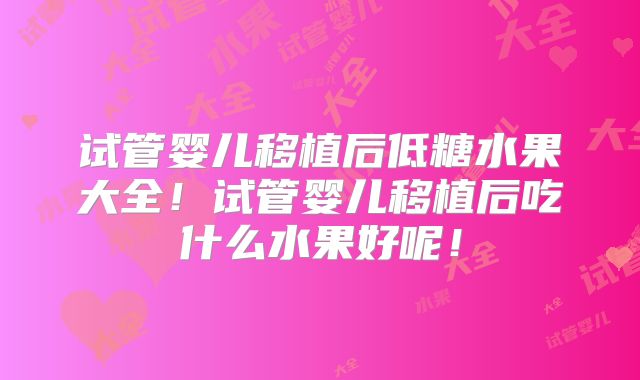 试管婴儿移植后低糖水果大全!试管婴儿移植后吃什么水果好呢!