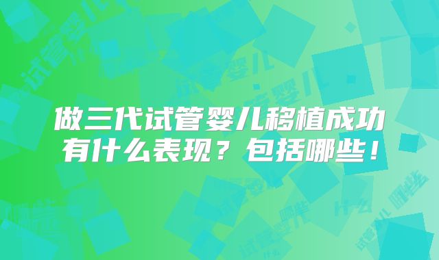 做三代试管婴儿移植成功有什么表现?包括哪些!