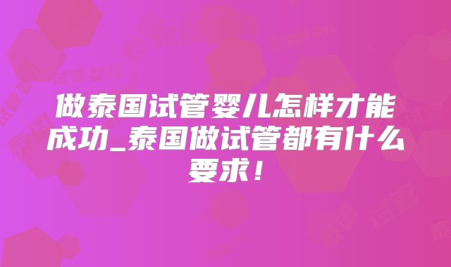 做泰国试管婴儿怎样才能成功_泰国做试管都有什么要求!
