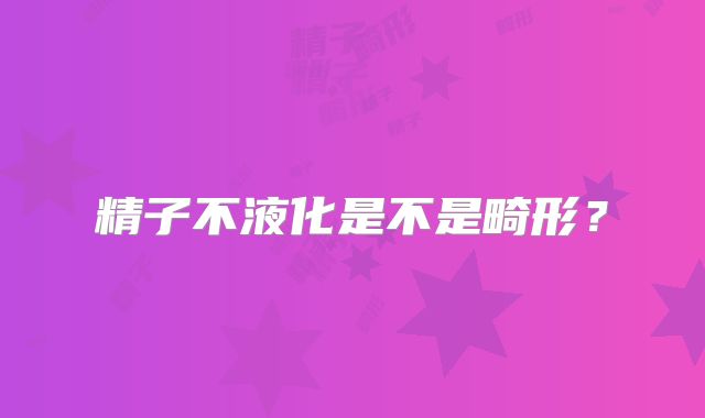精子不液化是不是畸形?
