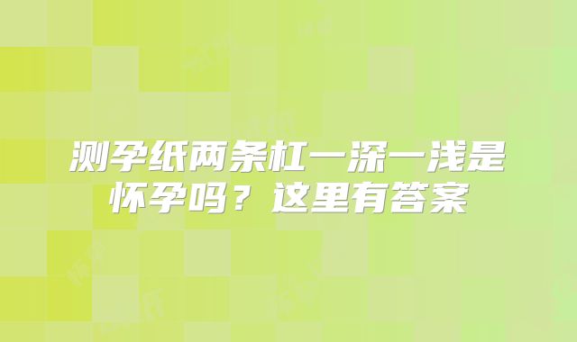 测孕纸两条杠一深一浅是怀孕吗？这里有答案