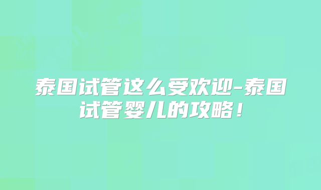 泰国试管这么受欢迎-泰国试管婴儿的攻略！