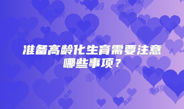 准备高龄化生育需要注意哪些事项？