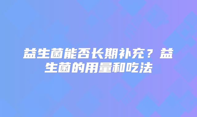 益生菌能否长期补充？益生菌的用量和吃法