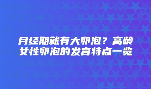 月经期就有大卵泡?高龄女性卵泡的发育特点一览