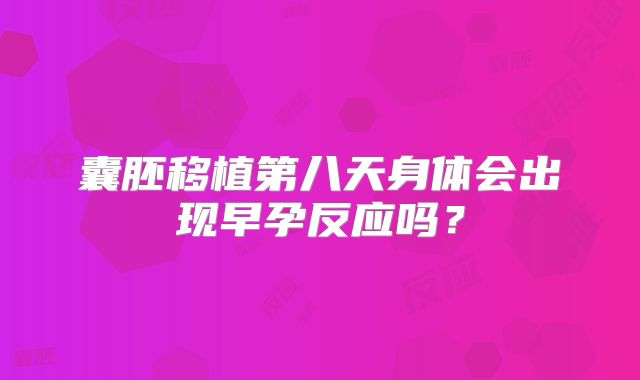 囊胚移植第八天身体会出现早孕反应吗？