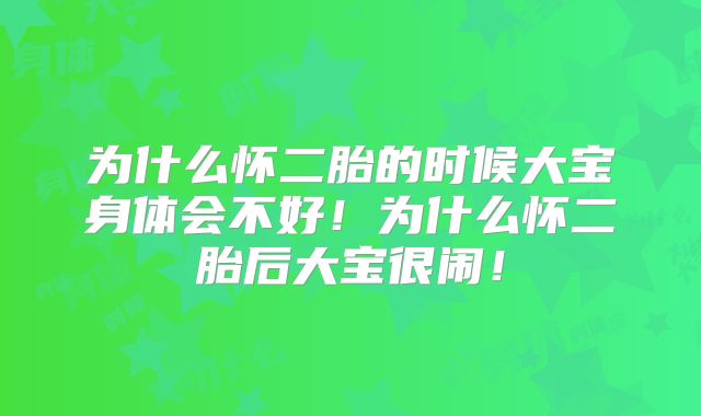 为什么怀二胎的时候大宝身体会不好!为什么怀二胎后大宝很闹!