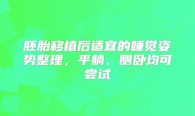 胚胎移植后适宜的睡觉姿势整理，平躺、侧卧均可尝试