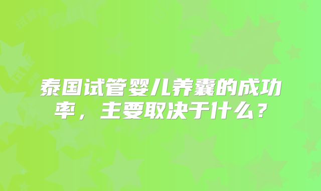 泰国试管婴儿养囊的成功率，主要取决于什么？