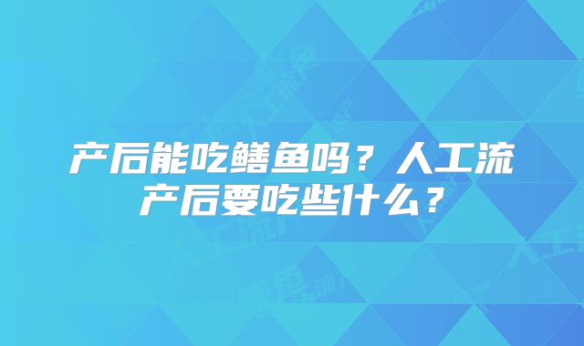 产后能吃鳝鱼吗?人工流产后要吃些什么?