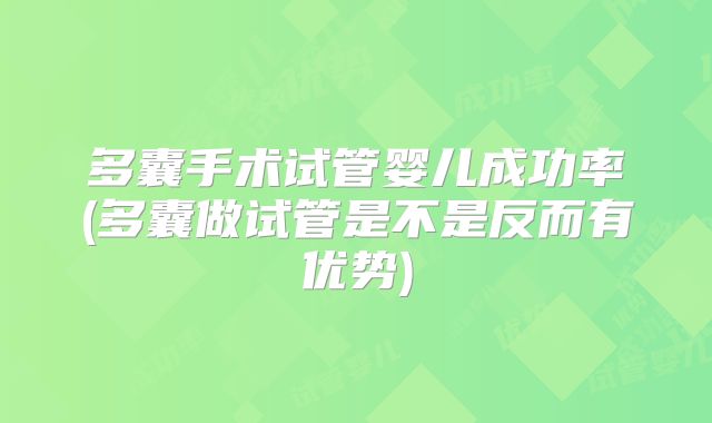 多囊手术试管婴儿成功率(多囊做试管是不是反而有优势)