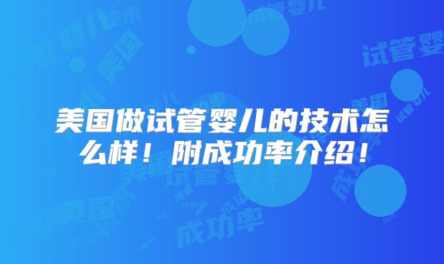 美国做试管婴儿的技术怎么样!附成功率介绍!